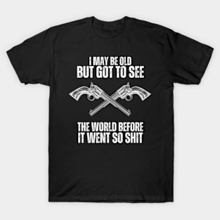 I-May-Be-Old-But-Got-To-See-The-World-Before-It-Went-So-Shit T-Shirt T-Shirt